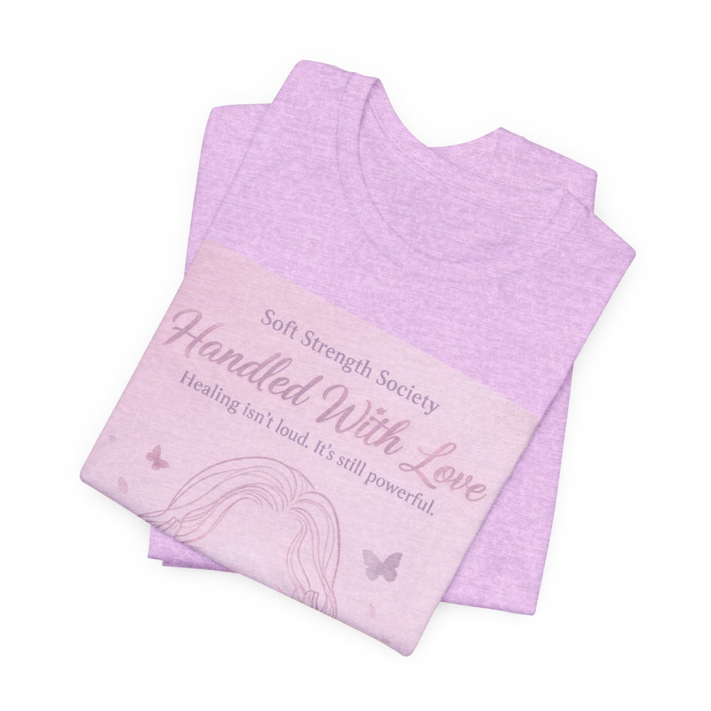 Handled With Love – Soft Strength Society Tee | Mental Health Healing Shirt | Self Love & Empowerment Top