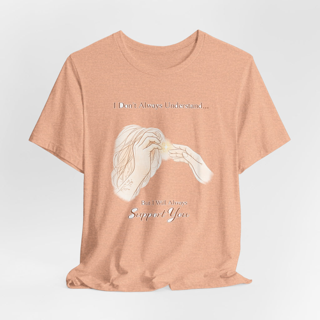 I Don’t Always Understand, But I Will Always Support You – Mental Health Support Tee | Awareness Ally Shirt | Compassion Graphic Top