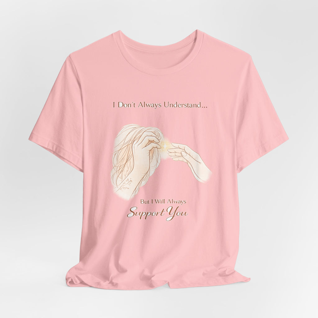 I Don’t Always Understand, But I Will Always Support You – Mental Health Support Tee | Awareness Ally Shirt | Compassion Graphic Top