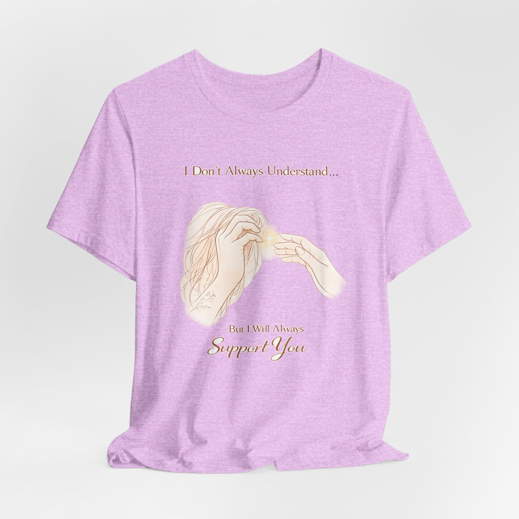 I Don’t Always Understand, But I Will Always Support You – Mental Health Support Tee | Awareness Ally Shirt | Compassion Graphic Top